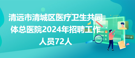 清遠市清城區(qū)醫(yī)療衛(wèi)生共同體總醫(yī)院2024年招聘工作人員72人 清遠市清城區(qū)醫(yī)療衛(wèi)生共同體總醫(yī)院2024年招聘工作人員72人