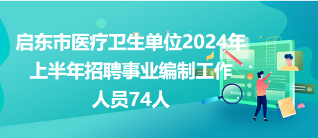 啟東市醫(yī)療衛(wèi)生單位2024年上半年招聘事業(yè)編制工作人員74人 啟東市醫(yī)療衛(wèi)生單位2024年上半年招聘事業(yè)編制工作人員74人