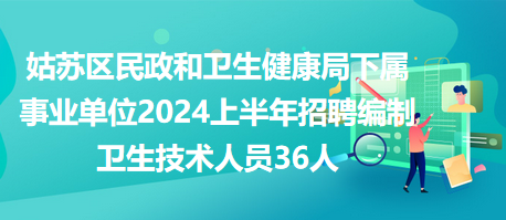 姑蘇區(qū)民政和衛(wèi)生健康局下屬事業(yè)單位2024上半年招聘編制衛(wèi)生技術人員36人 姑蘇區(qū)民政和衛(wèi)生健康局下屬事業(yè)單位2024上半年招聘編制衛(wèi)生技術人員36人