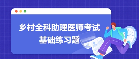 鄉(xiāng)村全科助理醫(yī)師考試基礎(chǔ)練習(xí)題4 鄉(xiāng)村全科助理醫(yī)師考試基礎(chǔ)練習(xí)題4