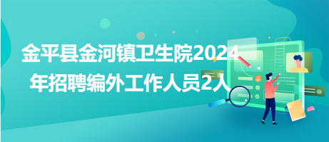 金平縣金河鎮(zhèn)衛(wèi)生院2024年招聘編外工作人員2人 金平縣金河鎮(zhèn)衛(wèi)生院2024年招聘編外工作人員2人
