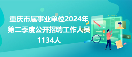 重慶市屬事業(yè)單位2024年第二季度公開招聘工作人員1134人 重慶市屬事業(yè)單位2024年第二季度公開招聘工作人員1134人