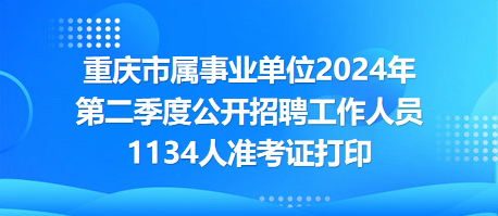 重慶市屬事業(yè)單位2024年第二季度公開招聘工作人員1134人準考證打印 重慶市屬事業(yè)單位2024年第二季度公開招聘工作人員1134人準考證打印