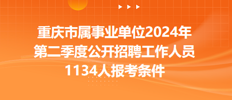 重慶市屬事業(yè)單位2024年第二季度公開招聘工作人員1134人報(bào)考條件 重慶市屬事業(yè)單位2024年第二季度公開招聘工作人員1134人報(bào)考條件
