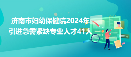 濟南市婦幼保健院2024年引進(jìn)急需緊缺專業(yè)人才41人