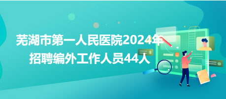 蕪湖市第一人民醫(yī)院2024年招聘編外工作人員44人 蕪湖市第一人民醫(yī)院2024年招聘編外工作人員44人