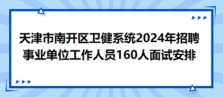 天津市南開區(qū)衛(wèi)健系統(tǒng)2024年招聘事業(yè)單位工作人員160人面試安排 天津市南開區(qū)衛(wèi)健系統(tǒng)2024年招聘事業(yè)單位工作人員160人面試安排