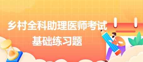 鄉(xiāng)村全科助理醫(yī)師考試基礎(chǔ)練習(xí)題6 鄉(xiāng)村全科助理醫(yī)師考試基礎(chǔ)練習(xí)題6