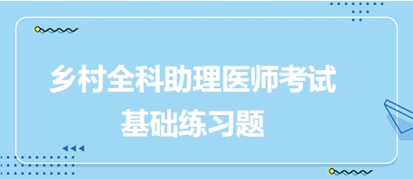 鄉(xiāng)村全科助理醫(yī)師考試基礎(chǔ)練習(xí)題1 鄉(xiāng)村全科助理醫(yī)師考試基礎(chǔ)練習(xí)題1