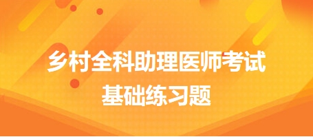 鄉(xiāng)村全科助理醫(yī)師考試基礎(chǔ)練習(xí)題2 鄉(xiāng)村全科助理醫(yī)師考試基礎(chǔ)練習(xí)題2