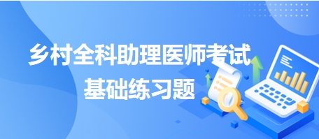 鄉(xiāng)村全科助理醫(yī)師考試基礎(chǔ)練習(xí)題7 鄉(xiāng)村全科助理醫(yī)師考試基礎(chǔ)練習(xí)題7