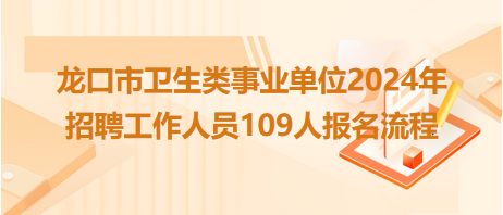 龍口市衛(wèi)生類事業(yè)單位2024年招聘工作人員109人報名流程 龍口市衛(wèi)生類事業(yè)單位2024年招聘工作人員109人報名流程
