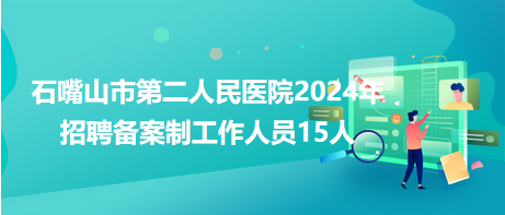 石嘴山市第二人民醫(yī)院2024年招聘備案制工作人員15人 石嘴山市第二人民醫(yī)院2024年招聘備案制工作人員15人