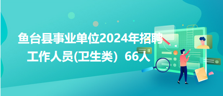 魚臺(tái)縣事業(yè)單位2024年招聘工作人員(衛(wèi)生類)66人 魚臺(tái)縣事業(yè)單位2024年招聘工作人員(衛(wèi)生類)66人