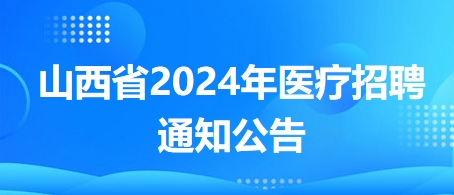 山西省2024年醫(yī)療招聘通知公告2 山西省2024年醫(yī)療招聘通知公告2