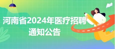 河南省2024年醫(yī)療招聘通知公告2 河南省2024年醫(yī)療招聘通知公告2