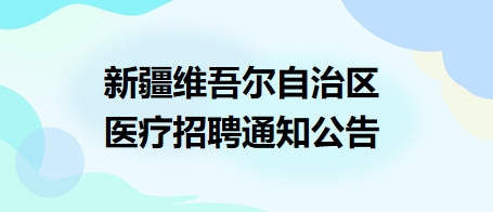 新疆維吾爾自治區(qū)醫(yī)療招聘通知公告1 新疆維吾爾自治區(qū)醫(yī)療招聘通知公告1