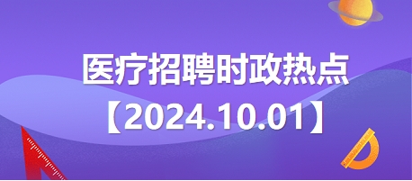 2024.10.01醫(yī)療招聘時政熱點 2024.10.01醫(yī)療招聘時政熱點