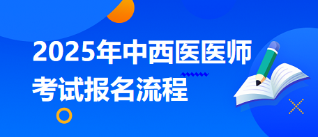 2025年中西醫(yī)執(zhí)業(yè)醫(yī)師考試的報(bào)名流程 2025年中西醫(yī)執(zhí)業(yè)醫(yī)師考試的報(bào)名流程