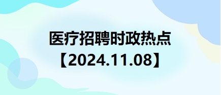 【2024.11.08】醫(yī)療招聘時政熱點(diǎn) 【2024.11.08】醫(yī)療招聘時政熱點(diǎn)