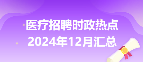 醫(yī)療招聘時(shí)政熱點(diǎn)2024年12月匯總 醫(yī)療招聘時(shí)政熱點(diǎn)2024年12月匯總