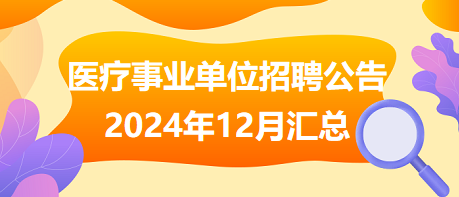 醫(yī)療事業(yè)單位招聘公告2024年12月匯總 醫(yī)療事業(yè)單位招聘公告2024年12月匯總