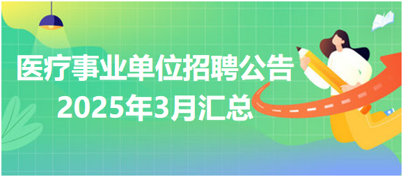 醫(yī)療事業(yè)單位招聘公告3月匯總 醫(yī)療事業(yè)單位招聘公告3月匯總