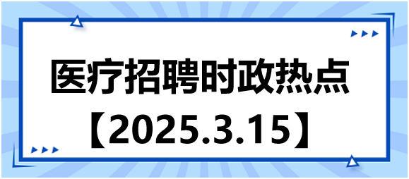 醫(yī)療招聘時(shí)政熱點(diǎn)3.15 醫(yī)療招聘時(shí)政熱點(diǎn)3.15