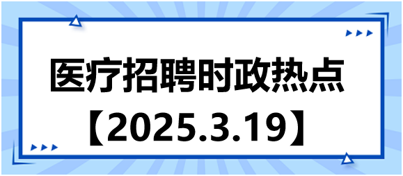 醫(yī)療招聘時(shí)政熱點(diǎn)3.19