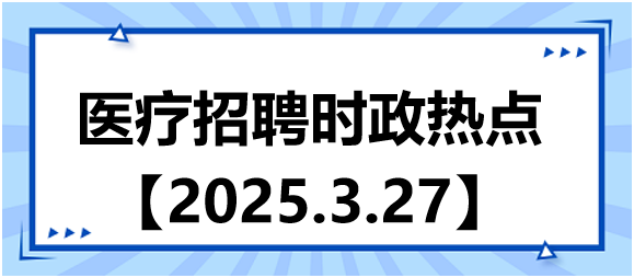 醫(yī)療招聘時政熱點3.27