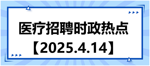 醫(yī)療招聘時(shí)政熱點(diǎn)4.14 醫(yī)療招聘時(shí)政熱點(diǎn)4.14