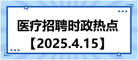 醫(yī)療招聘時政熱點4.15 醫(yī)療招聘時政熱點4.15