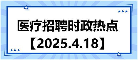 醫(yī)療招聘時政熱點4.18